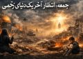 جمعه؛ انتظارِ آخرِ یک دنیای زخمی